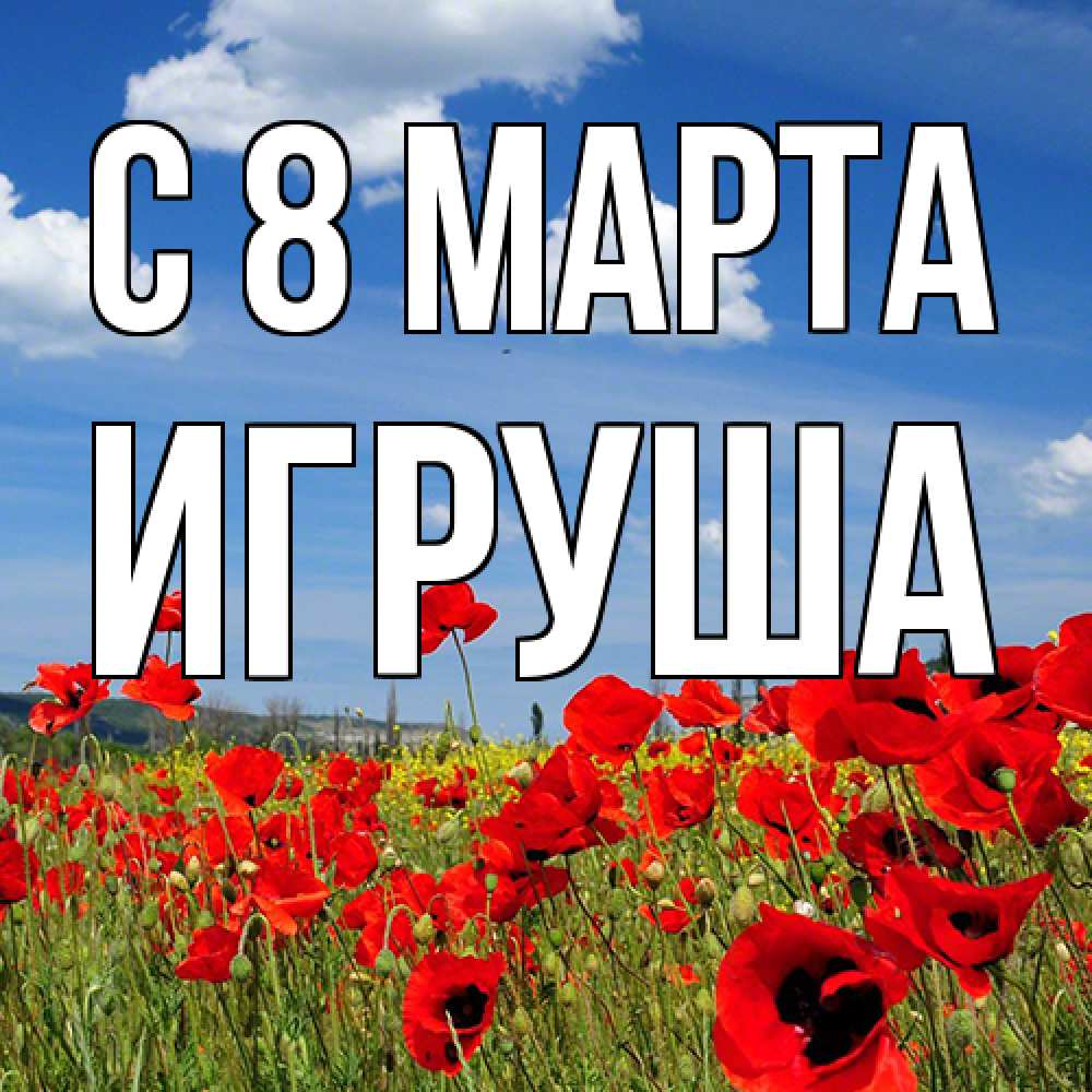 Открытка на каждый день с именем, Игруша C 8 МАРТА международный женский день 1 Прикольная открытка с пожеланием онлайн скачать бесплатно 