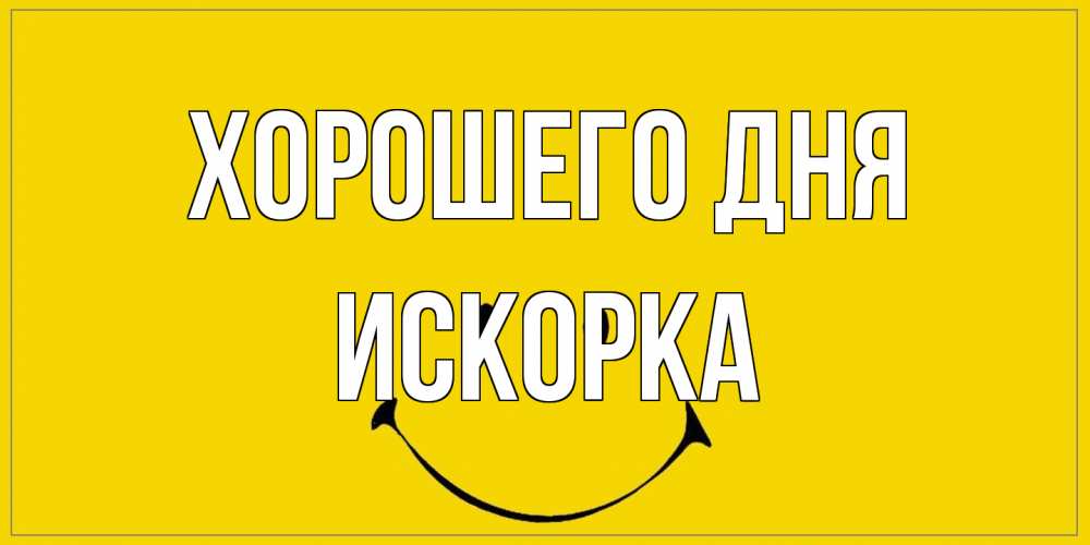 Открытка на каждый день с именем, искорка Хорошего дня улыбка Прикольная открытка с пожеланием онлайн скачать бесплатно 