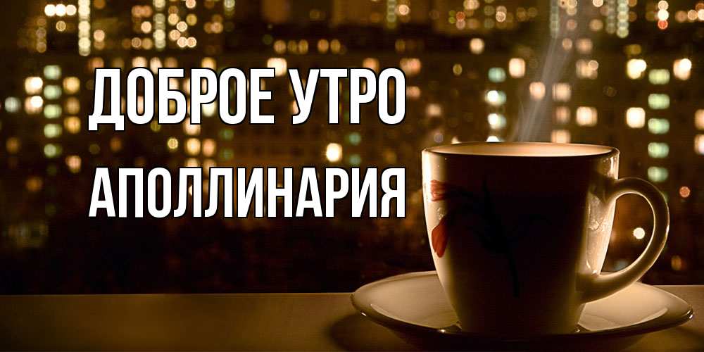 Открытка на каждый день с именем, Аполлинария Доброе утро утрешнее настроение Прикольная открытка с пожеланием онлайн скачать бесплатно 