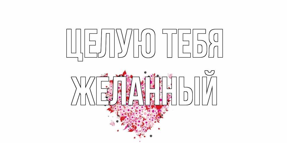 Открытка на каждый день с именем, Желанный Целую тебя сердце Прикольная открытка с пожеланием онлайн скачать бесплатно 