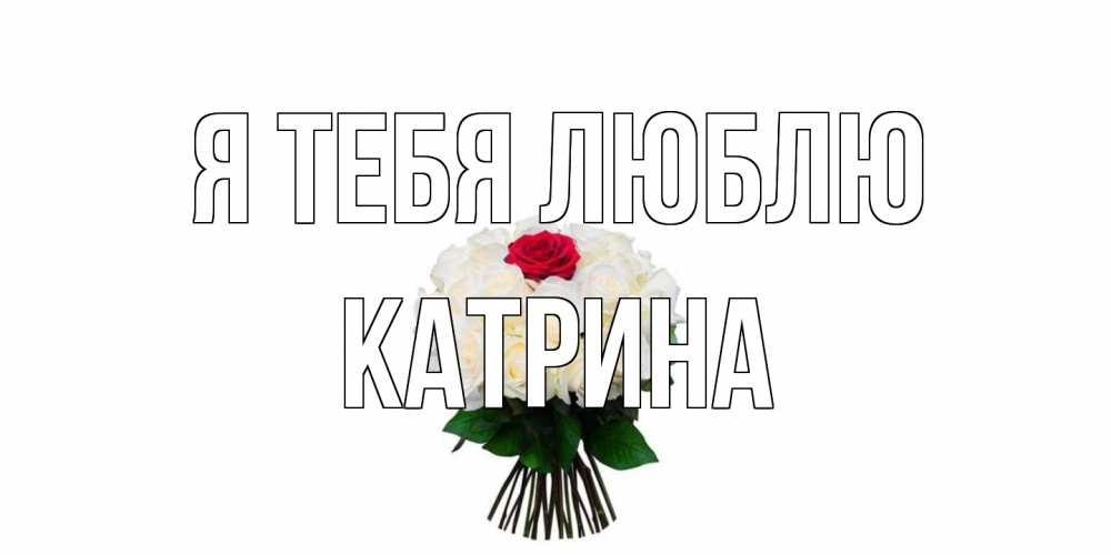Открытка на каждый день с именем, Катрина Я тебя люблю единственная Прикольная открытка с пожеланием онлайн скачать бесплатно 