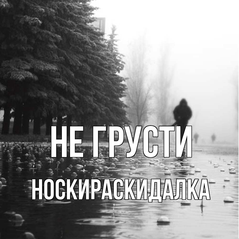 Открытка на каждый день с именем, Носкираскидалка Не грусти улица под дождем Прикольная открытка с пожеланием онлайн скачать бесплатно 
