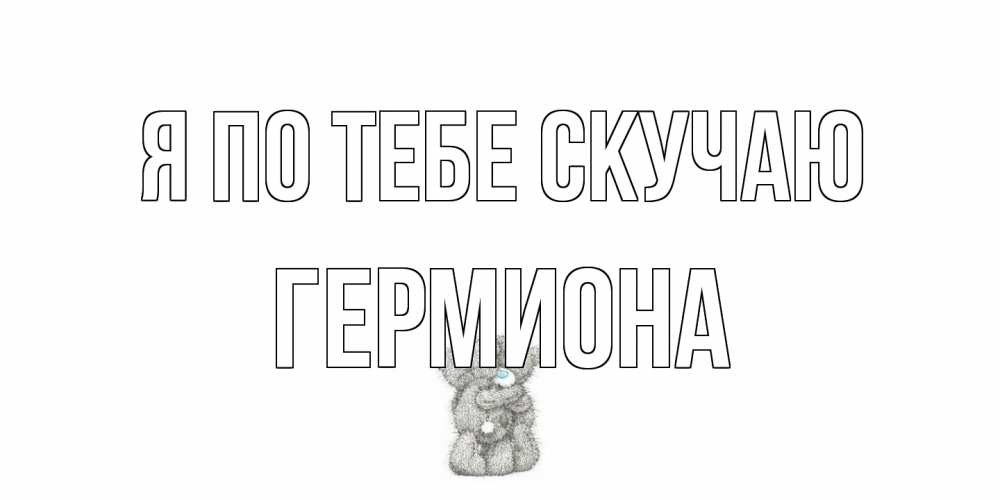 Открытка на каждый день с именем, Гермиона Я по тебе скучаю мишки Прикольная открытка с пожеланием онлайн скачать бесплатно 