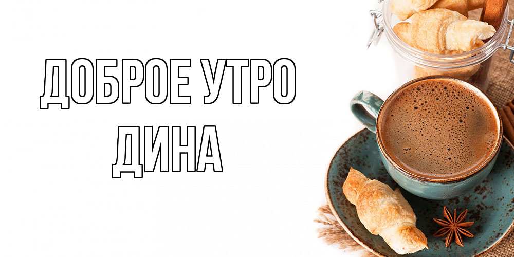 Открытка на каждый день с именем, Дина Доброе утро кофе с пенкой Прикольная открытка с пожеланием онлайн скачать бесплатно 