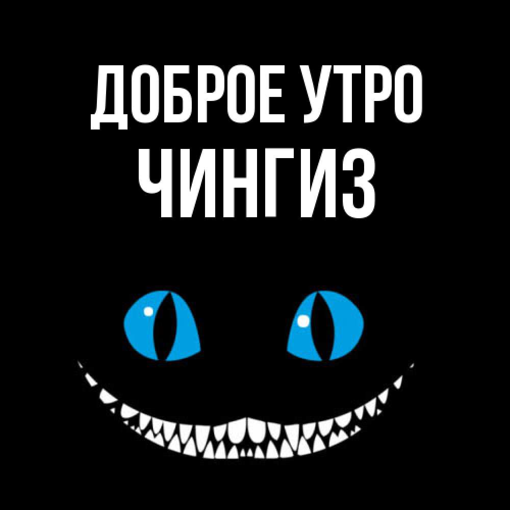 Открытка на каждый день с именем, Чингиз Доброе утро голубые глаза и зубки Прикольная открытка с пожеланием онлайн скачать бесплатно 