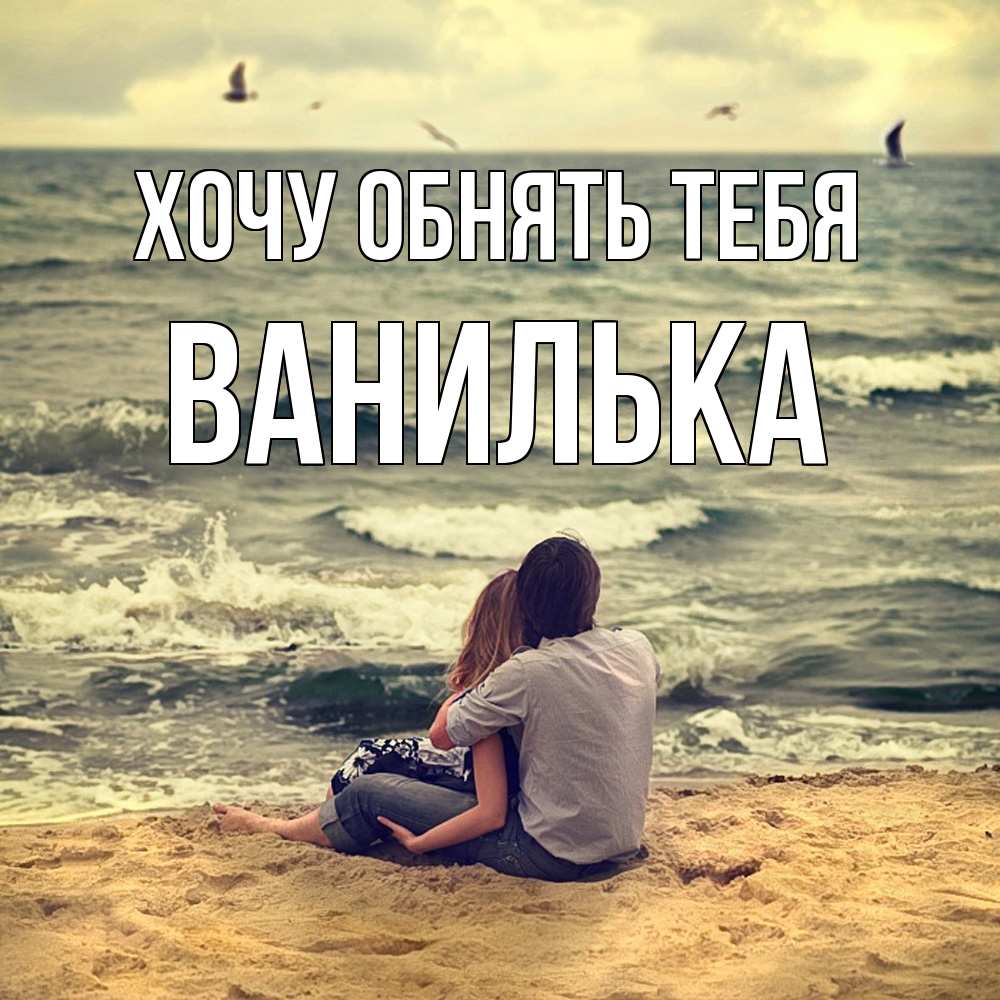 Открытка на каждый день с именем, Ванилька Хочу обнять тебя возлюбленные на песочке Прикольная открытка с пожеланием онлайн скачать бесплатно 