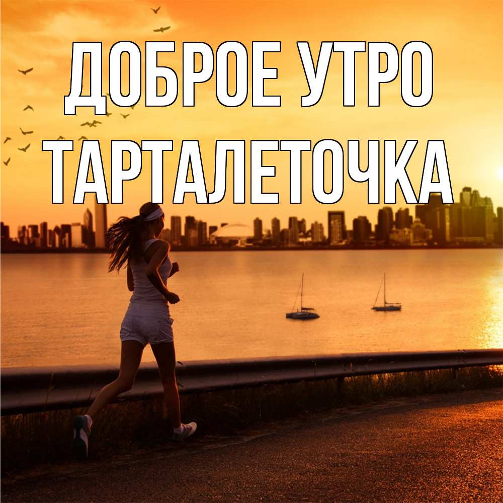 Открытка на каждый день с именем, Тарталеточка Доброе утро девушка бежит Прикольная открытка с пожеланием онлайн скачать бесплатно 