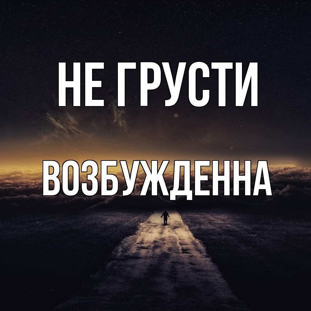 Открытка на каждый день с именем, Возбужденна Не грусти дорога в никуда Прикольная открытка с пожеланием онлайн скачать бесплатно 