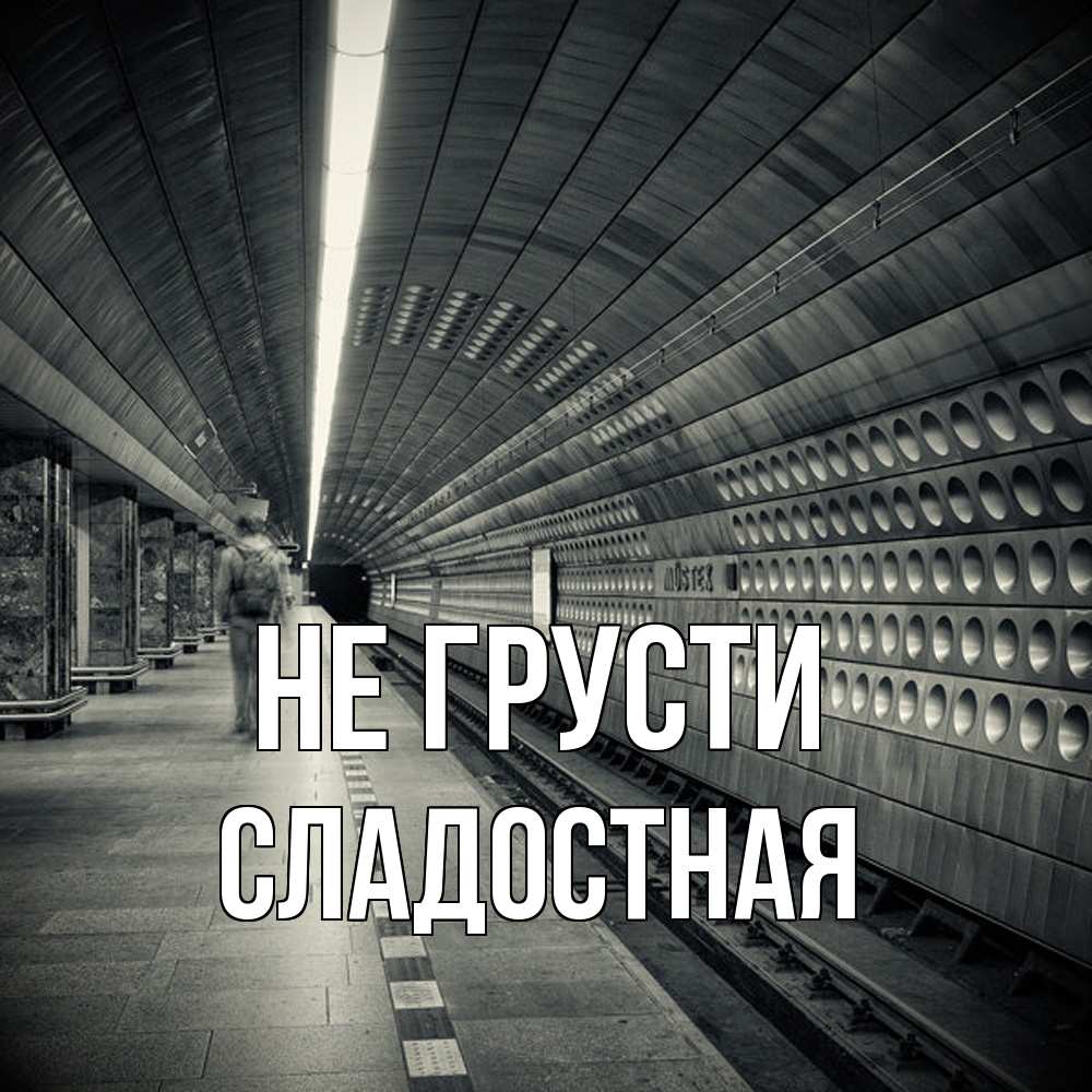Открытка на каждый день с именем, Сладостная Не грусти пустая станция метро Прикольная открытка с пожеланием онлайн скачать бесплатно 