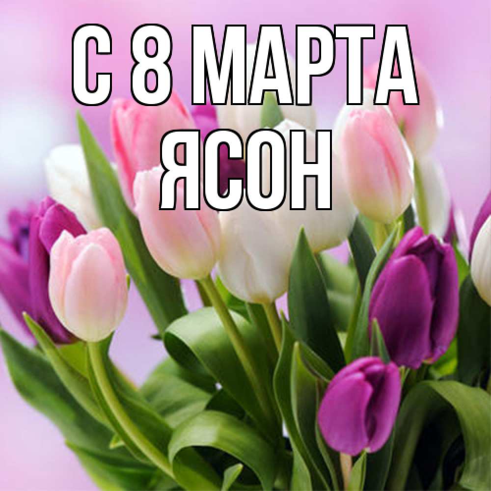 Открытка на каждый день с именем, Ясон C 8 МАРТА весна март Прикольная открытка с пожеланием онлайн скачать бесплатно 