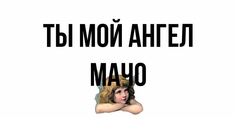 Открытка с именем, Мачо, Ты мой ангел