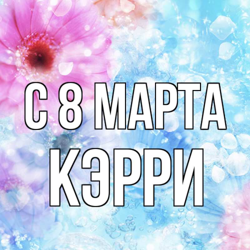 Открытка с именем, Кэрри, C 8 МАРТА