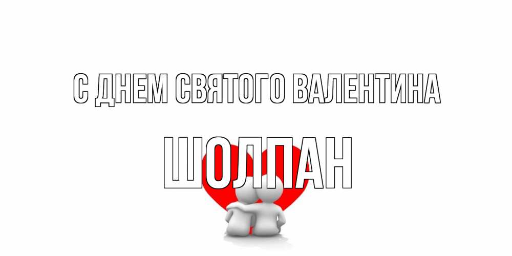 Открытка на каждый день с именем, Шолпан С днем Святого Валентина парень и девушка обнимаются на валентинке Прикольная открытка с пожеланием онлайн скачать бесплатно 