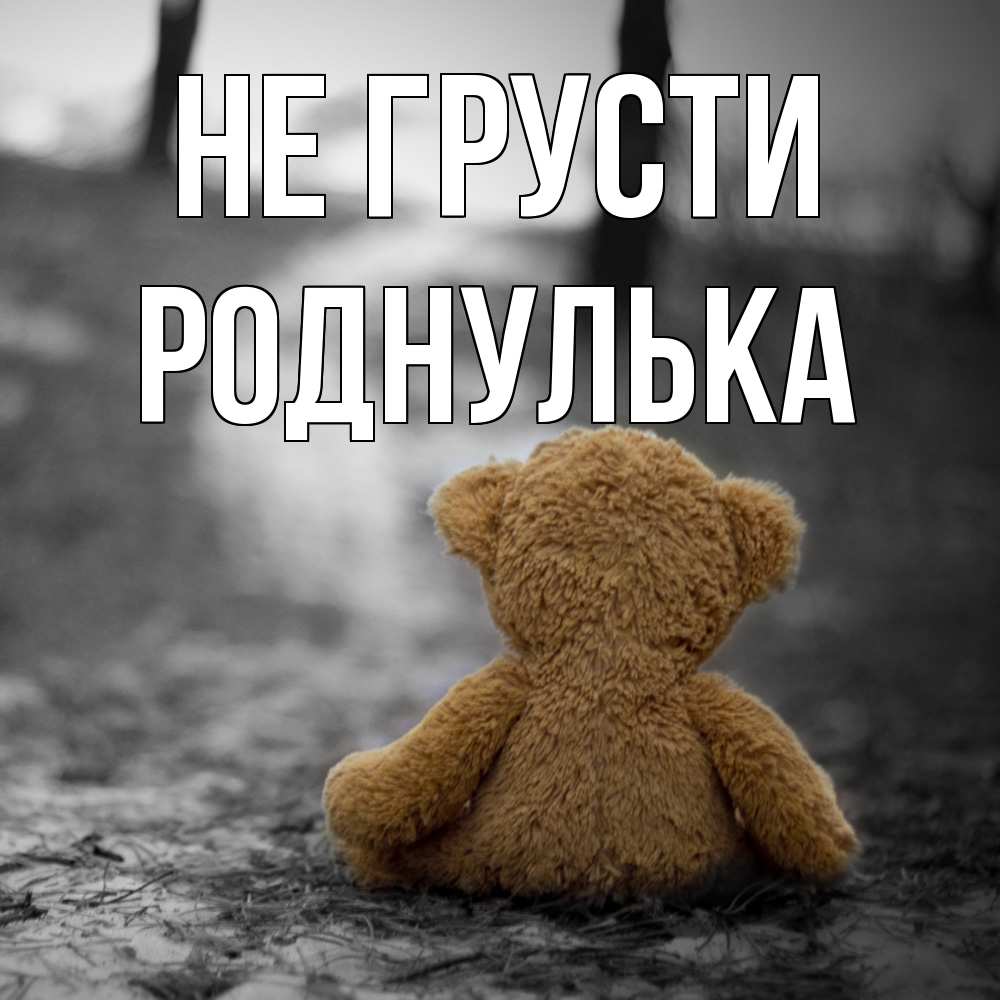 Открытка на каждый день с именем, Роднулька Не грусти медведь со спин Прикольная открытка с пожеланием онлайн скачать бесплатно 