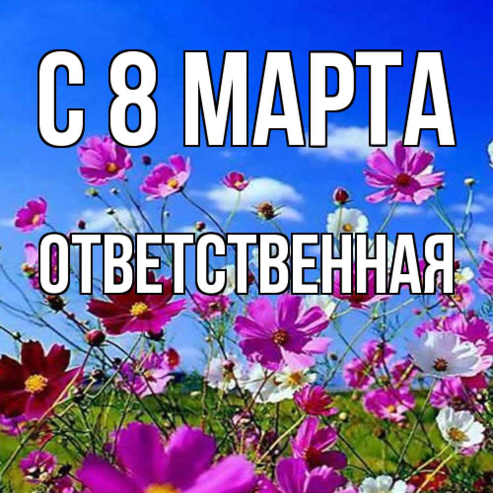 Открытка на каждый день с именем, ответственная C 8 МАРТА цветы Прикольная открытка с пожеланием онлайн скачать бесплатно 