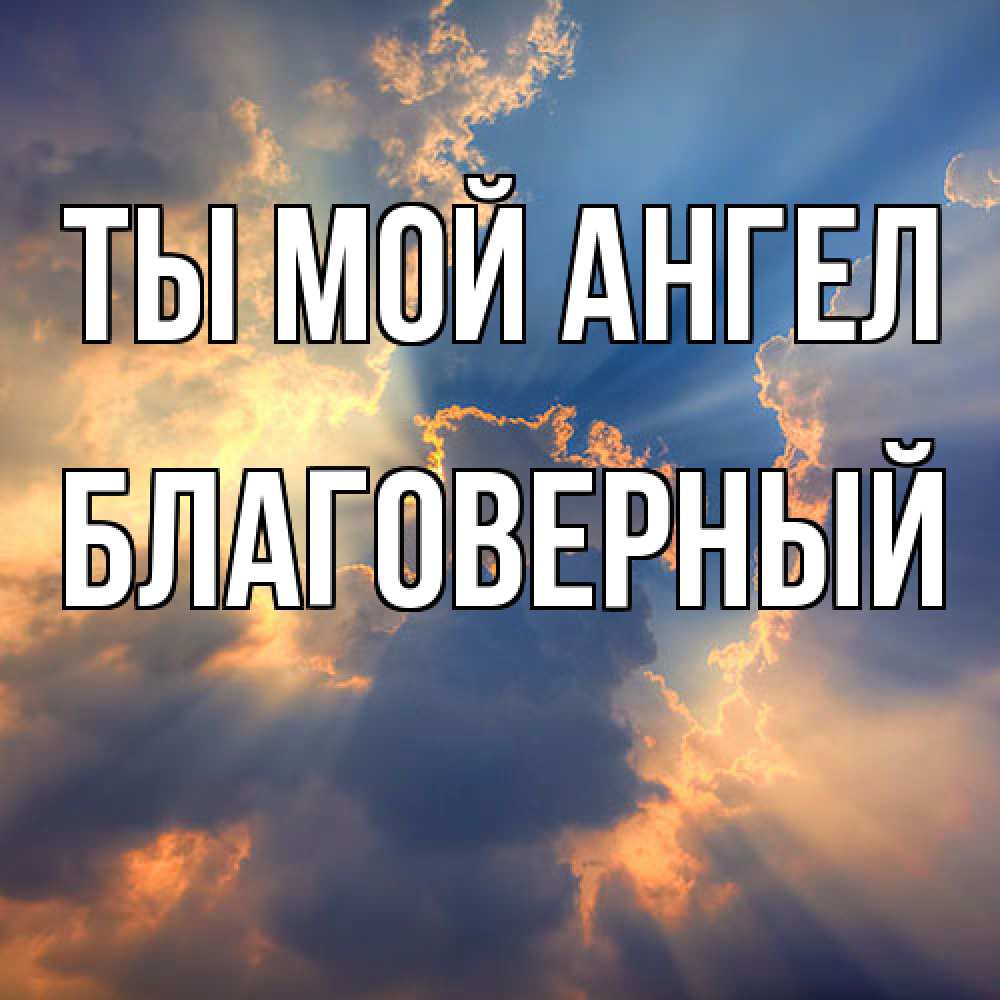 Открытка на каждый день с именем, Благоверный Ты мой ангел ангельский свет сквозь облака Прикольная открытка с пожеланием онлайн скачать бесплатно 