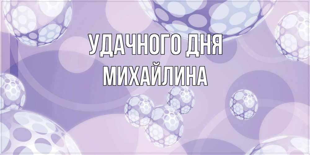 Открытка на каждый день с именем, Михайлина Удачного дня открытка строгого стиля Прикольная открытка с пожеланием онлайн скачать бесплатно 