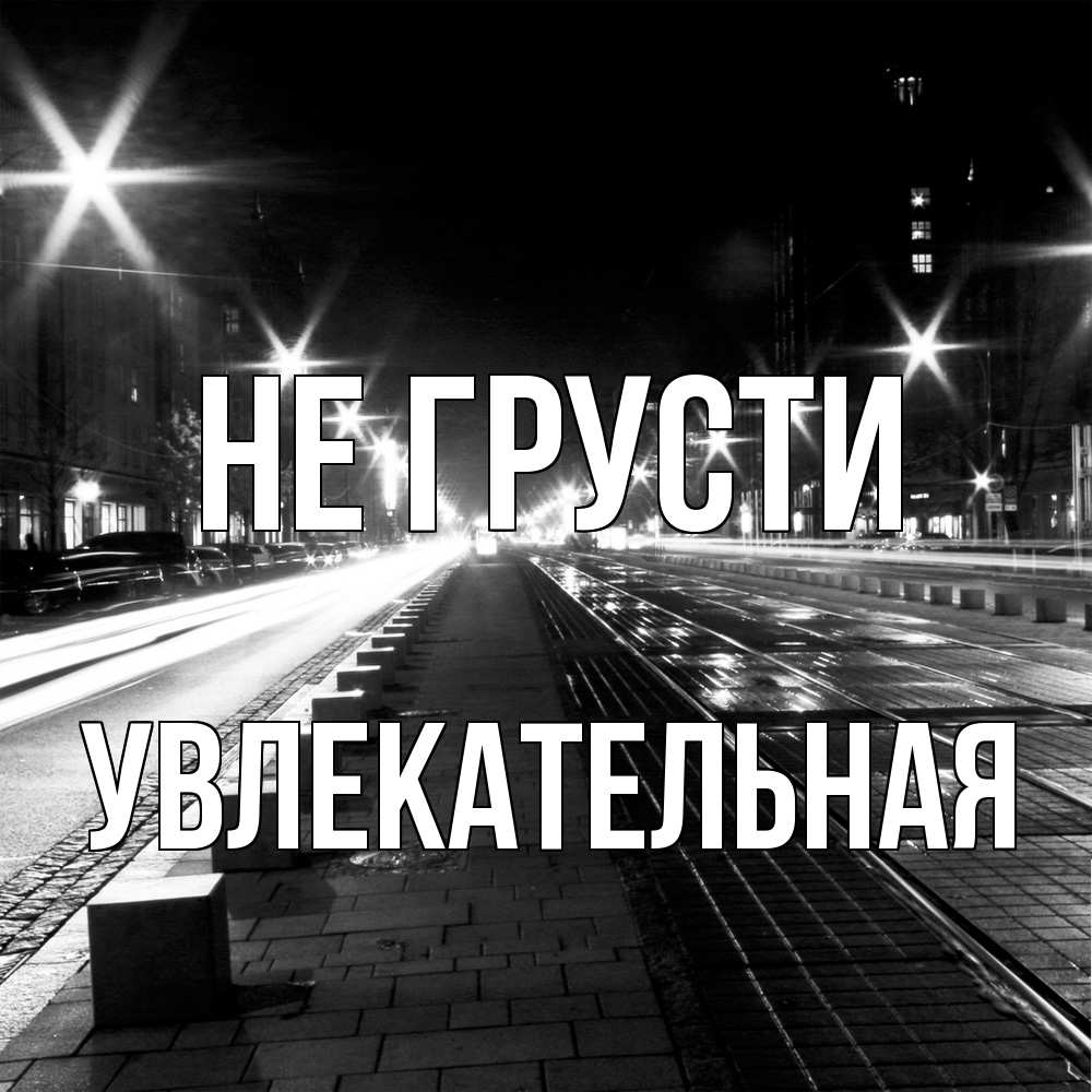 Открытка на каждый день с именем, Увлекательная Не грусти ночной проспект Прикольная открытка с пожеланием онлайн скачать бесплатно 