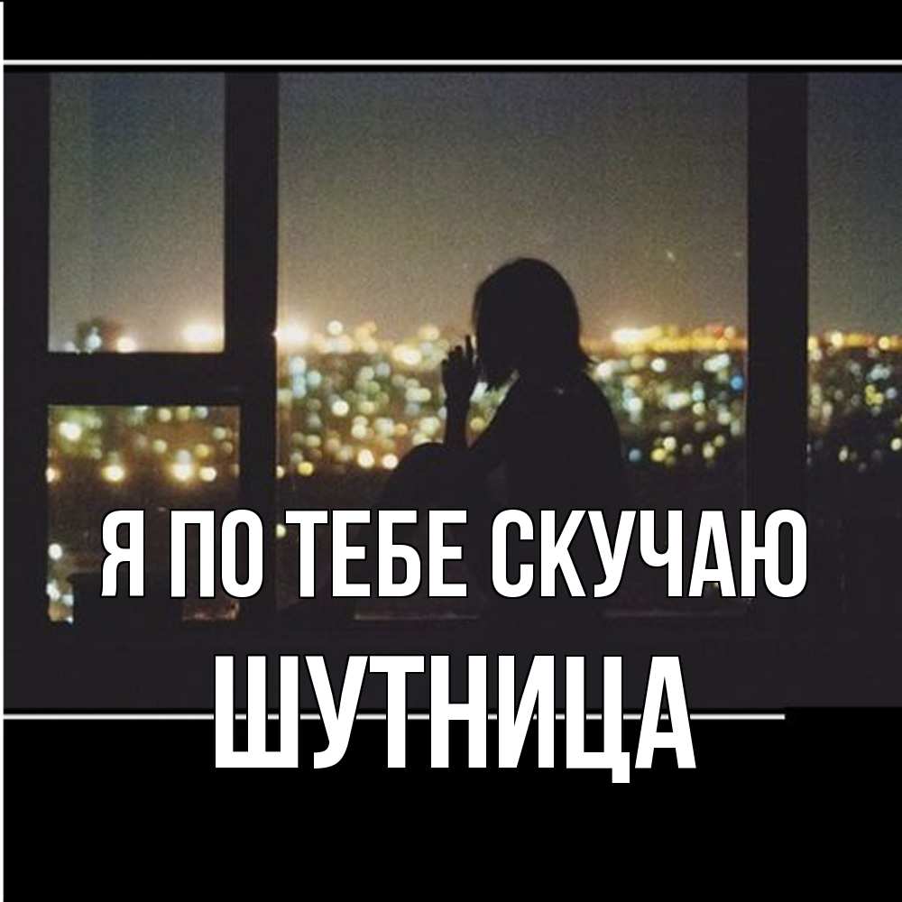 Открытка на каждый день с именем, Шутница Я по тебе скучаю у окна Прикольная открытка с пожеланием онлайн скачать бесплатно 