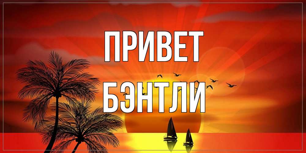 Открытка на каждый день с именем, Бэнтли Привет привет Прикольная открытка с пожеланием онлайн скачать бесплатно 