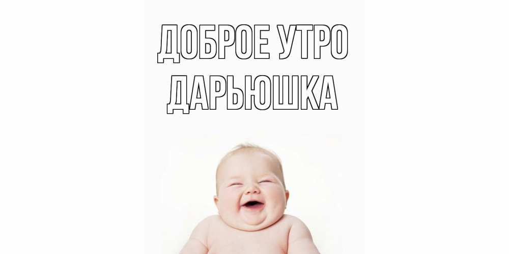 Открытка на каждый день с именем, Дарьюшка Доброе утро малыш с улыбкой Прикольная открытка с пожеланием онлайн скачать бесплатно 
