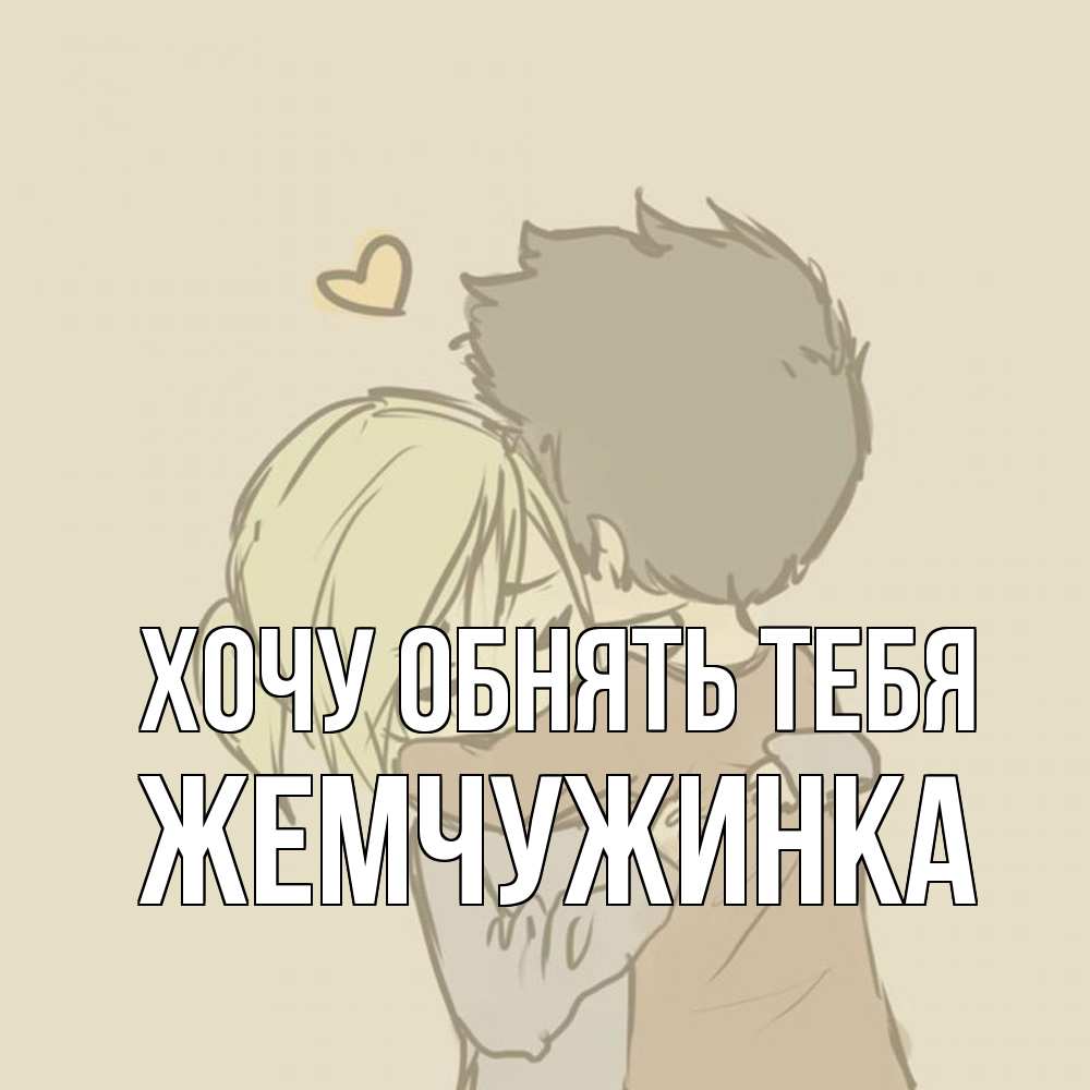 Открытка на каждый день с именем, Жемчужинка Хочу обнять тебя с сердечком рисунок Прикольная открытка с пожеланием онлайн скачать бесплатно 