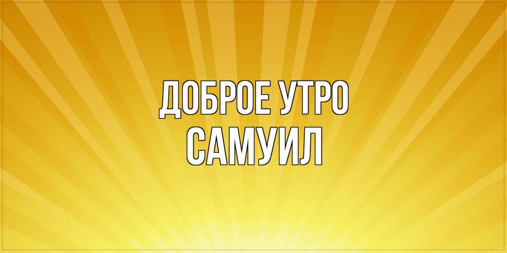 Открытка на каждый день с именем, Самуил Доброе утро пожелания доброго утра Прикольная открытка с пожеланием онлайн скачать бесплатно 