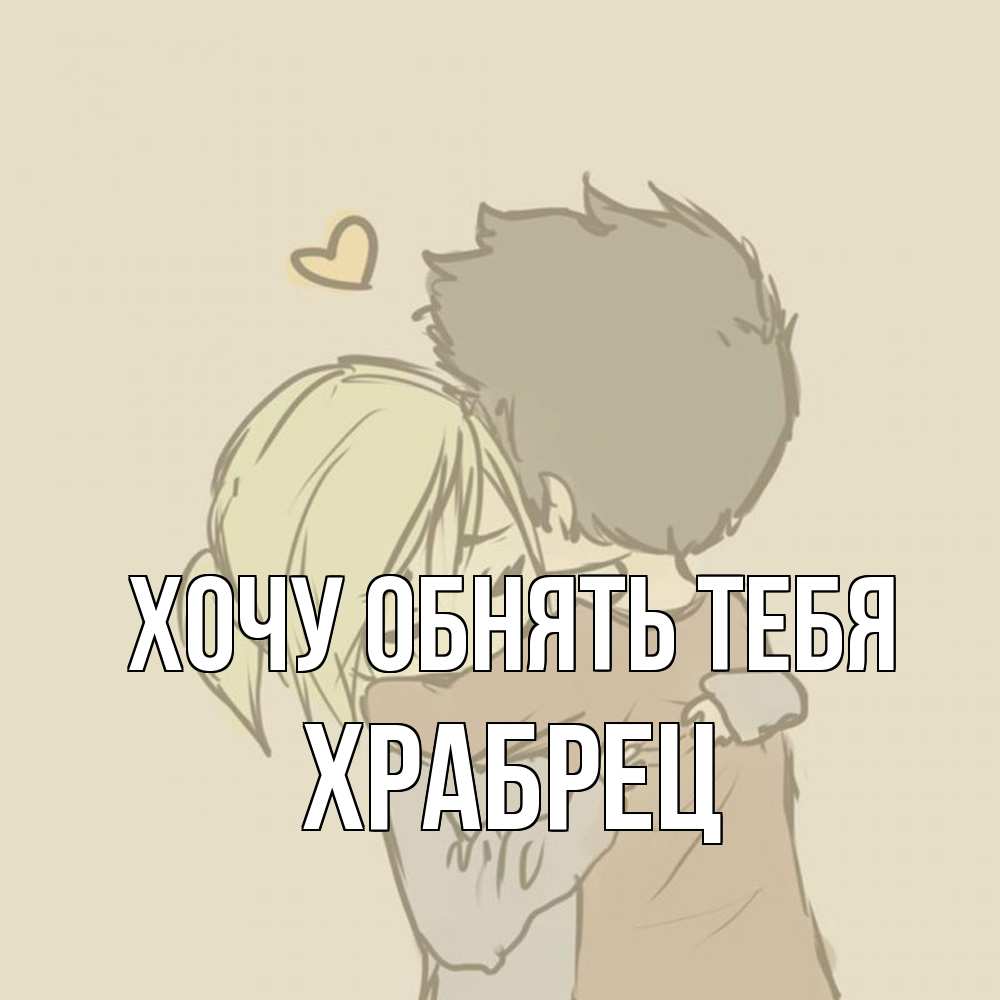Открытка на каждый день с именем, Храбрец Хочу обнять тебя с сердечком рисунок Прикольная открытка с пожеланием онлайн скачать бесплатно 