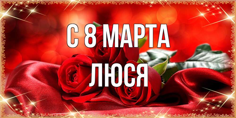 Открытка на каждый день с именем, Люся C 8 МАРТА открытка красного цвета с розами на 8 марта Прикольная открытка с пожеланием онлайн скачать бесплатно 