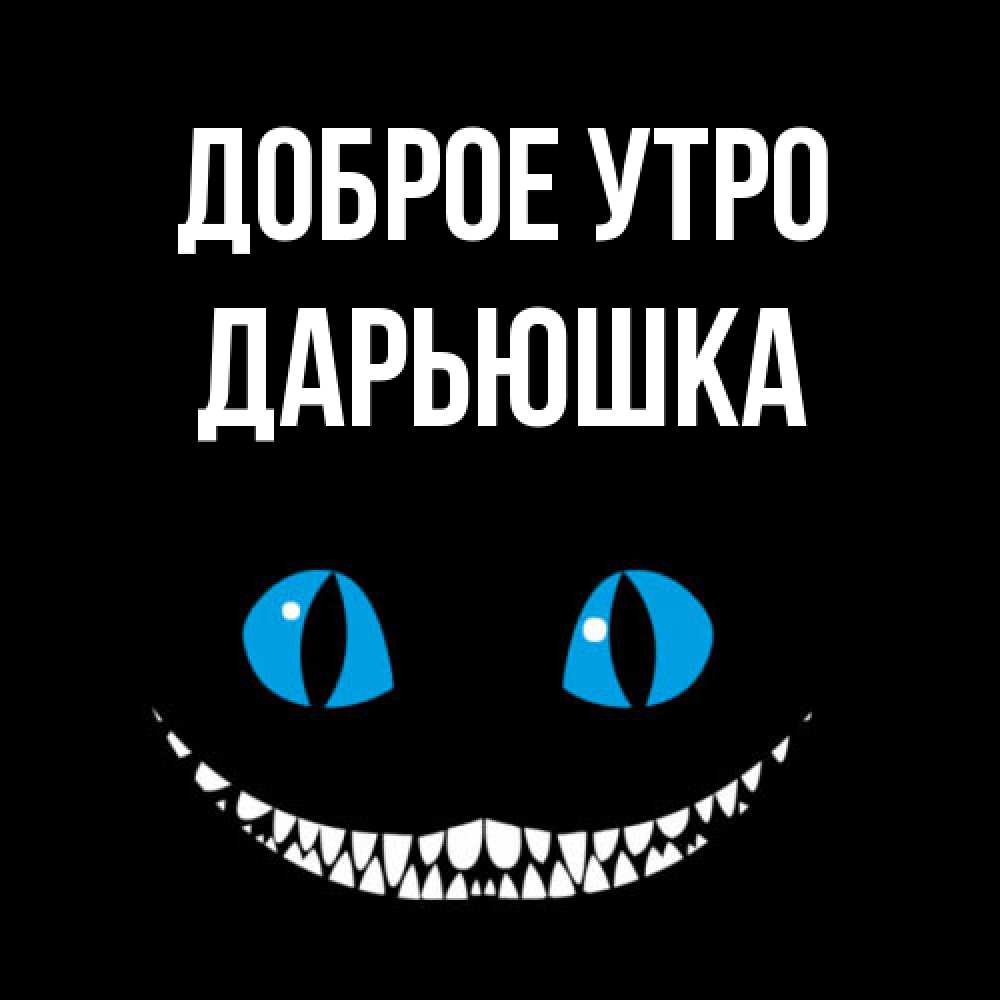 Открытка на каждый день с именем, Дарьюшка Доброе утро голубые глаза и зубки Прикольная открытка с пожеланием онлайн скачать бесплатно 