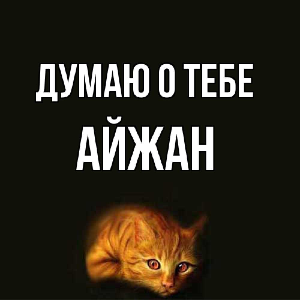 Открытка на каждый день с именем, Айжан Думаю о тебе рыжий Прикольная открытка с пожеланием онлайн скачать бесплатно 
