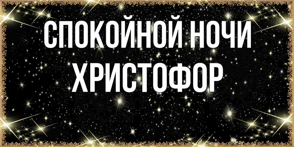 Открытка на каждый день с именем, Христофор Спокойной ночи засыпаем под звездами Прикольная открытка с пожеланием онлайн скачать бесплатно 