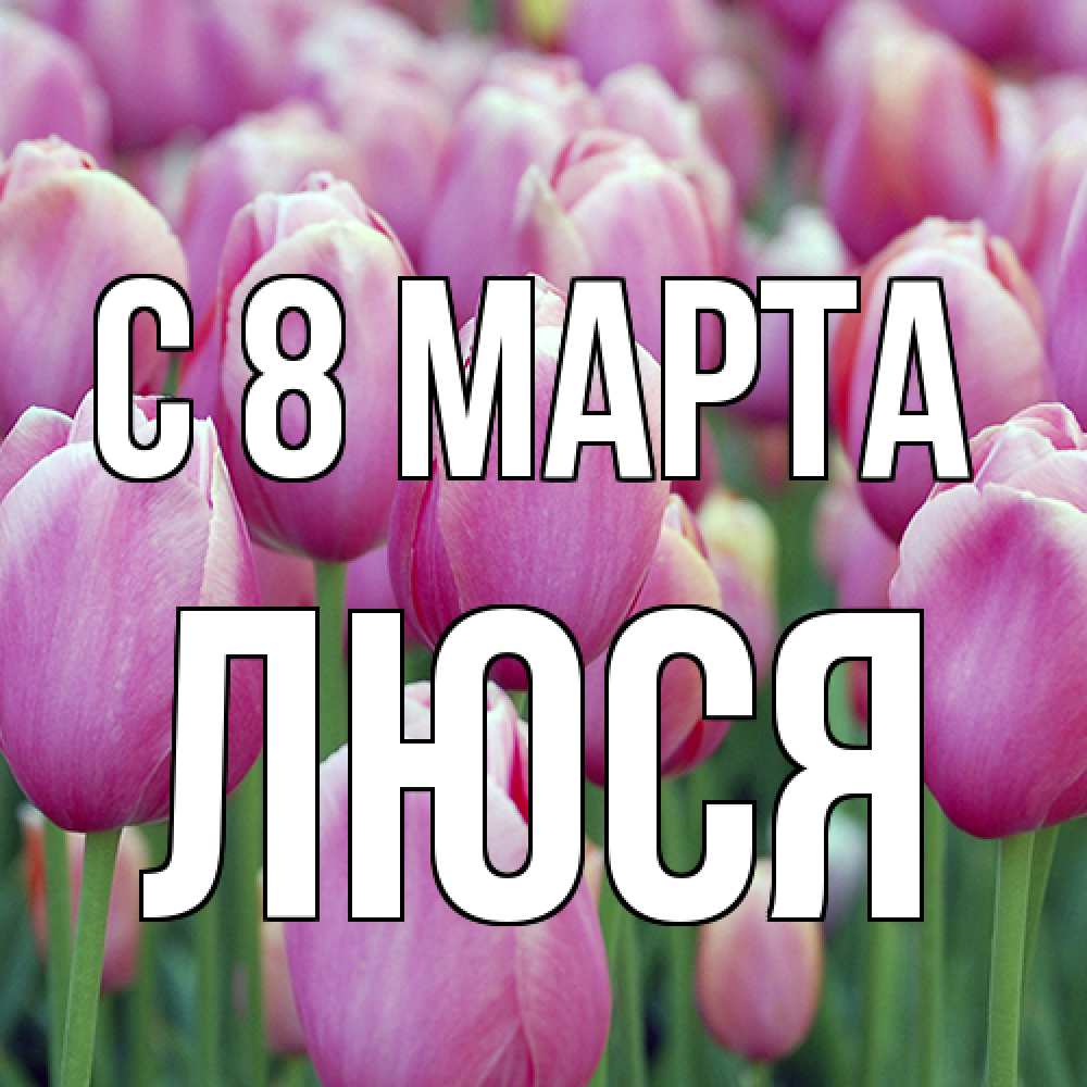 Открытка на каждый день с именем, Люся C 8 МАРТА на международный женский день 3 Прикольная открытка с пожеланием онлайн скачать бесплатно 