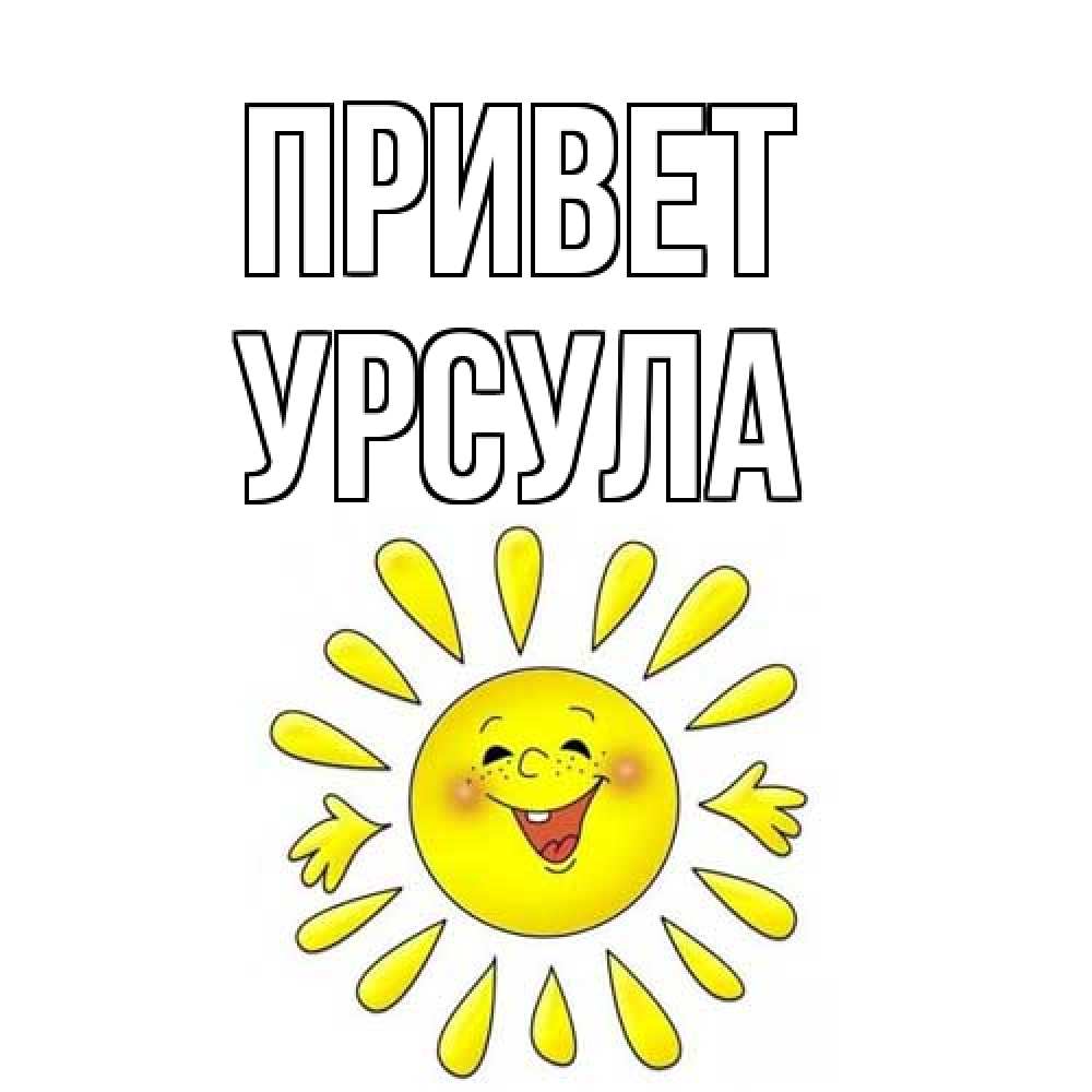 Открытка на каждый день с именем, Урсула Привет солнце Прикольная открытка с пожеланием онлайн скачать бесплатно 