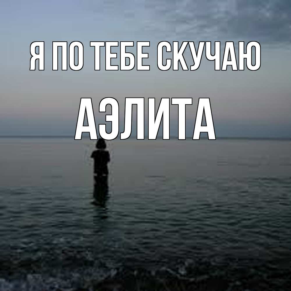 Открытка на каждый день с именем, Аэлита Я по тебе скучаю скука Прикольная открытка с пожеланием онлайн скачать бесплатно 