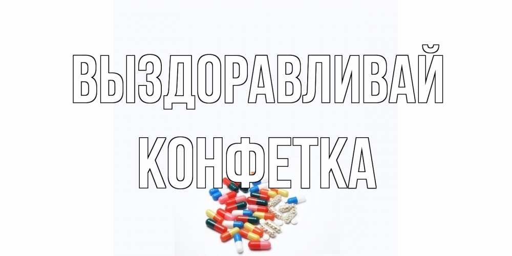 Открытка на каждый день с именем, Конфетка Выздоравливай таблетки Прикольная открытка с пожеланием онлайн скачать бесплатно 