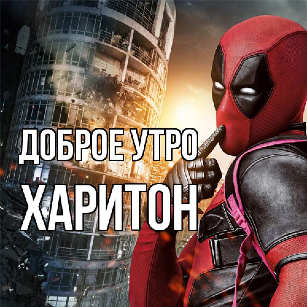 Открытка на каждый день с именем, Харитон Доброе утро марвел и дедпул на фоне небоскреба Прикольная открытка с пожеланием онлайн скачать бесплатно 