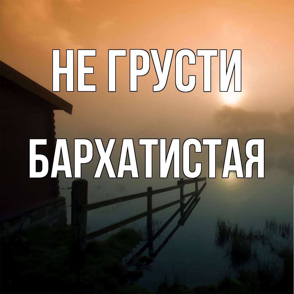 Открытка на каждый день с именем, Бархатистая Не грусти дом у озера Прикольная открытка с пожеланием онлайн скачать бесплатно 