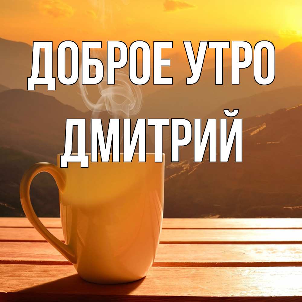 Открытка на каждый день с именем, Дмитрий Доброе утро кофе в горах Прикольная открытка с пожеланием онлайн скачать бесплатно 