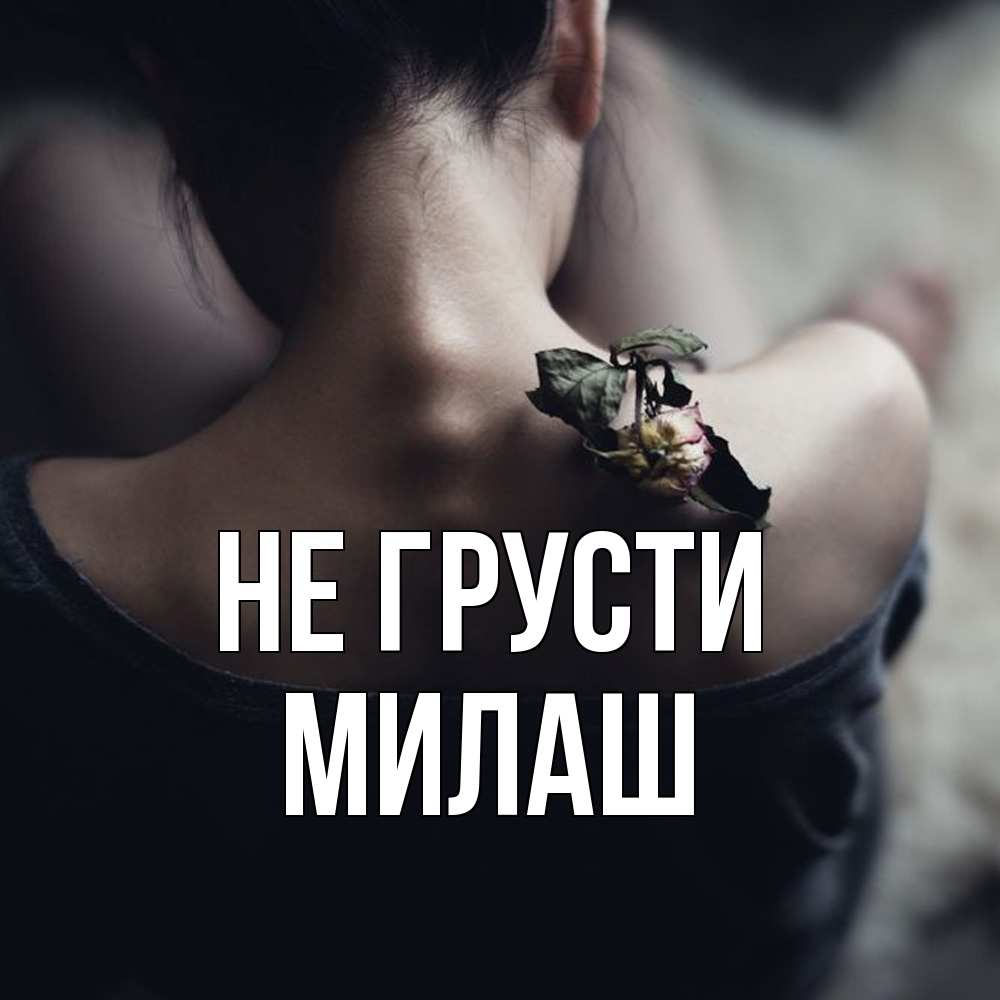 Открытка на каждый день с именем, Милаш Не грусти девушка со спины Прикольная открытка с пожеланием онлайн скачать бесплатно 
