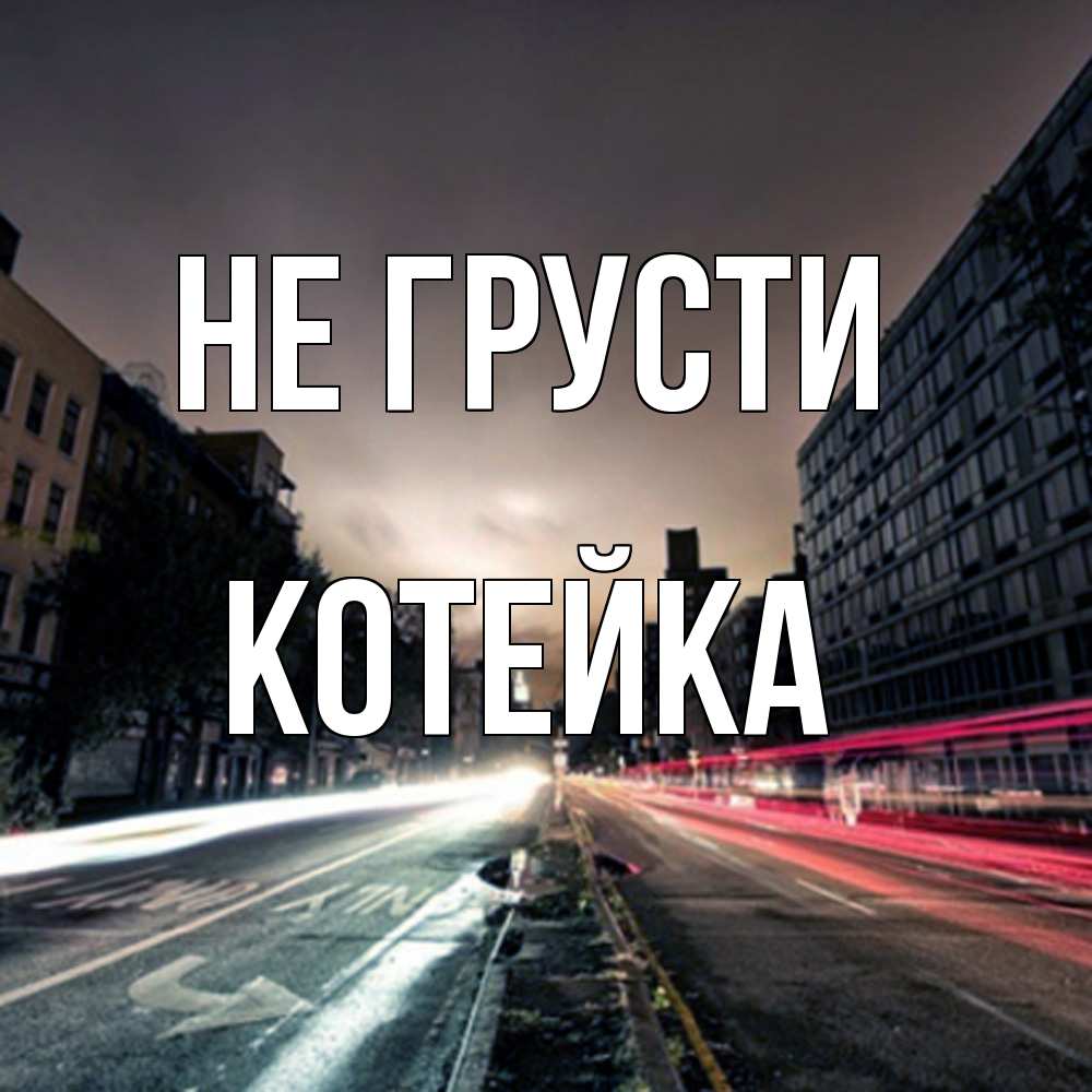 Открытка на каждый день с именем, Котейка Не грусти съемка ночью Прикольная открытка с пожеланием онлайн скачать бесплатно 