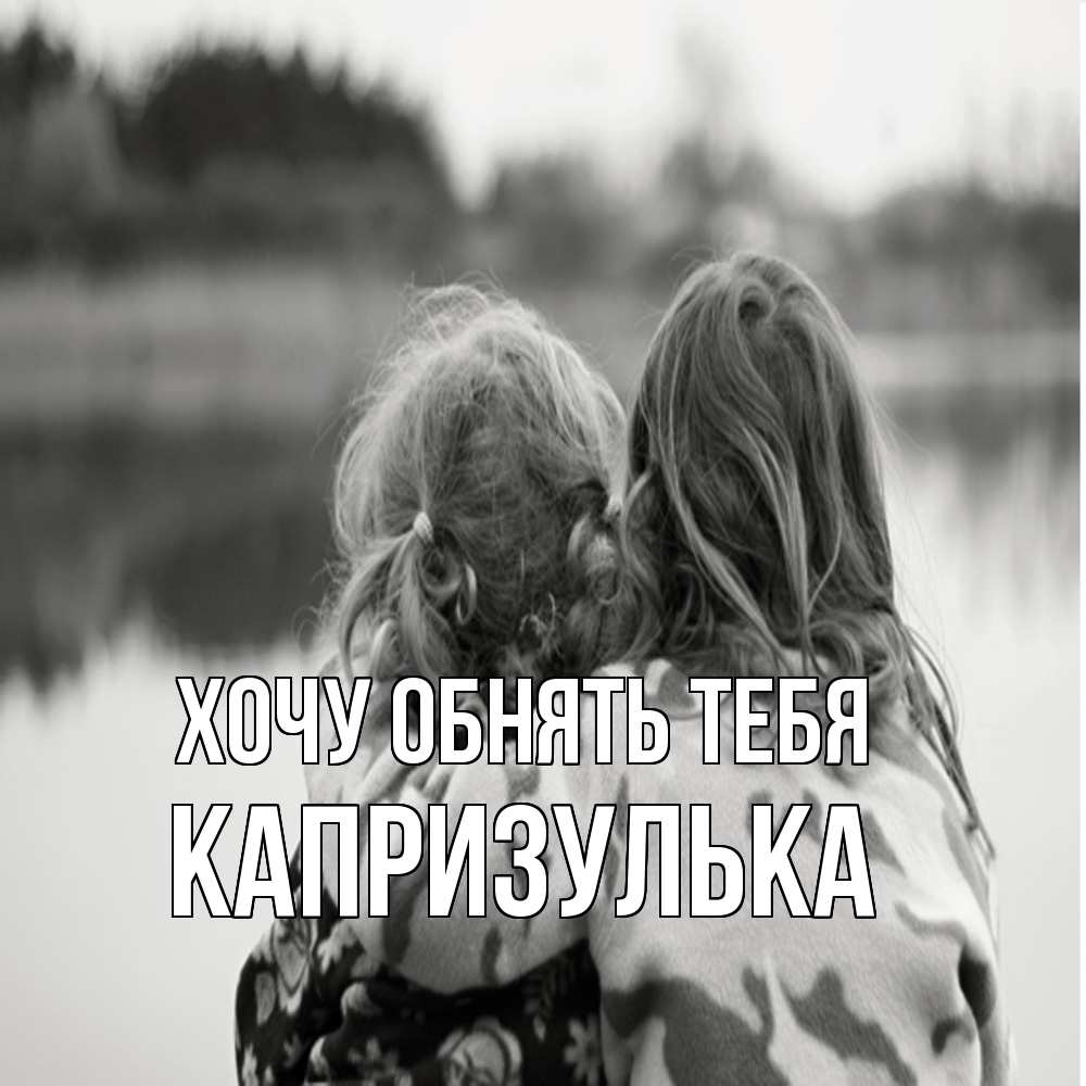 Открытка на каждый день с именем, капризулька Хочу обнять тебя в дали все в тумане Прикольная открытка с пожеланием онлайн скачать бесплатно 