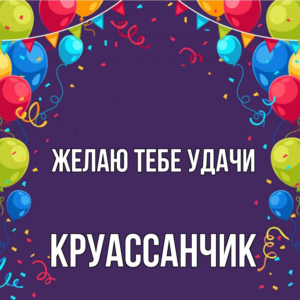 Открытка на каждый день с именем, круассанчик Желаю тебе удачи шары Прикольная открытка с пожеланием онлайн скачать бесплатно 