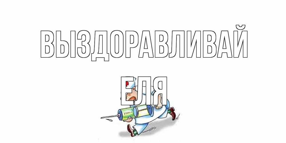 Открытка на каждый день с именем, Еля Выздоравливай прикольные открытки не болей Прикольная открытка с пожеланием онлайн скачать бесплатно 