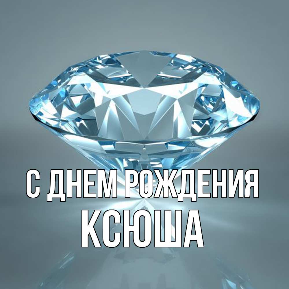 Открытка на каждый день с именем, Ксюша С днем рождения с бриллиантом голубого цвета Прикольная открытка с пожеланием онлайн скачать бесплатно 