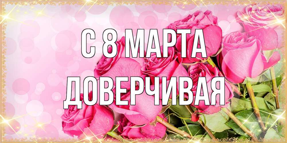 Открытка на каждый день с именем, Доверчивая C 8 МАРТА красивая новая подписанная открытка для девушки на 8 марта Прикольная открытка с пожеланием онлайн скачать бесплатно 
