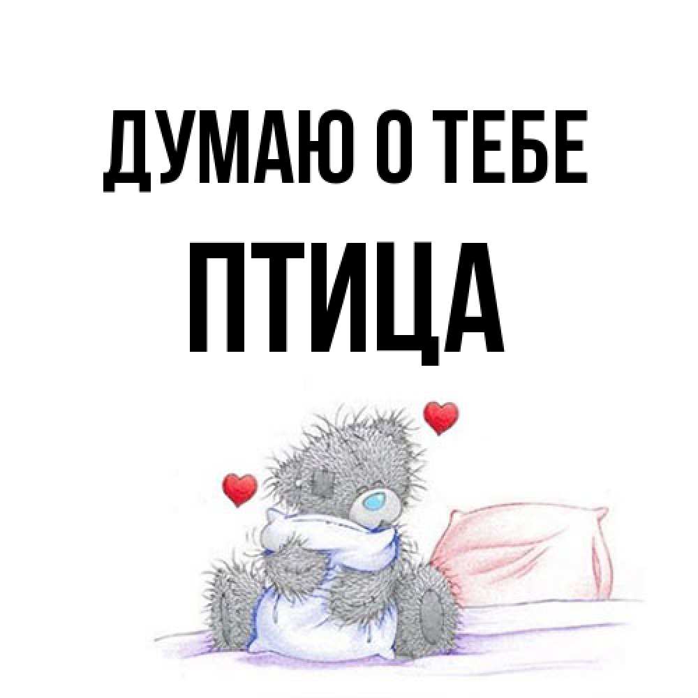 Открытка на каждый день с именем, Птица Думаю о тебе мишка на кровати Прикольная открытка с пожеланием онлайн скачать бесплатно 