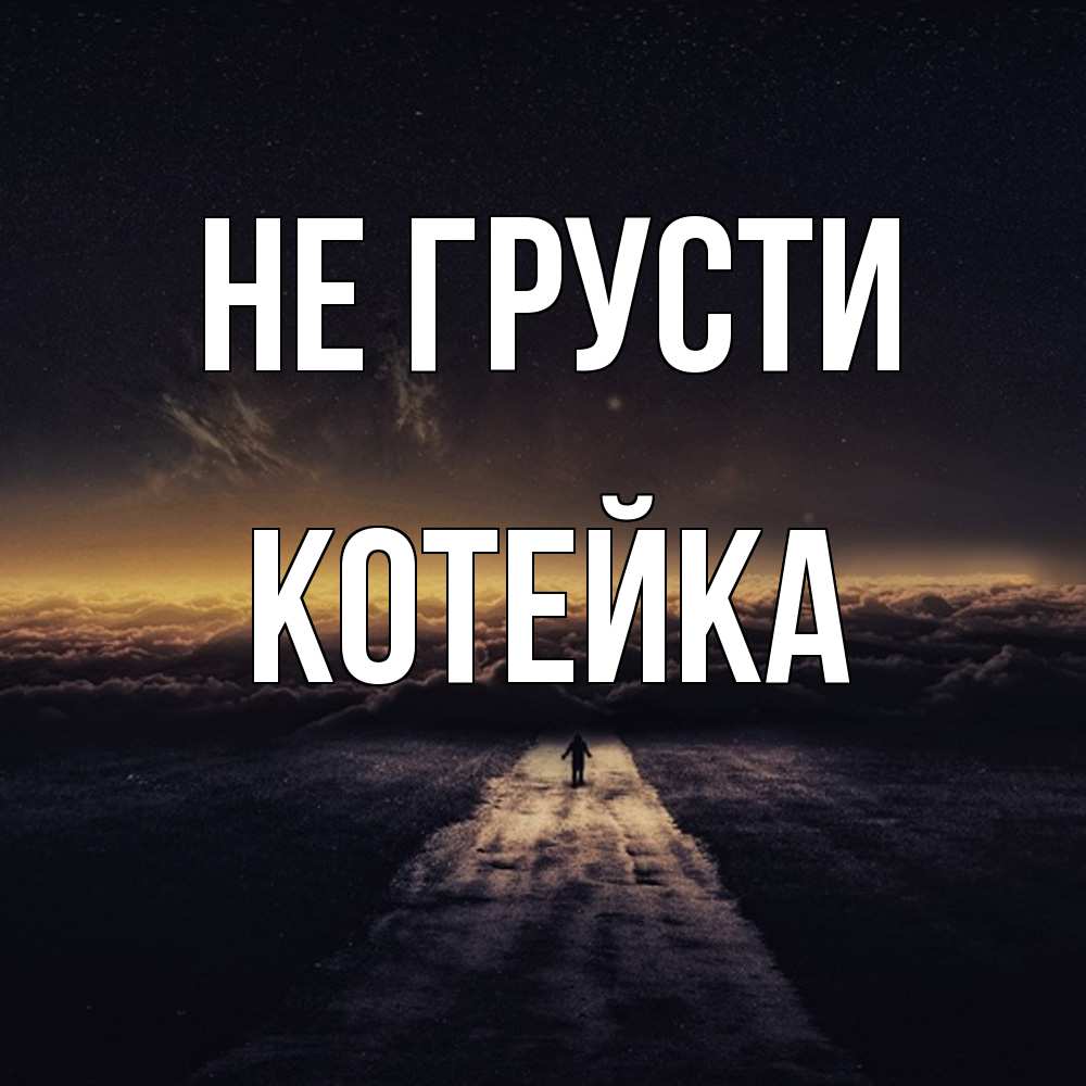 Открытка на каждый день с именем, Котейка Не грусти дорога в никуда Прикольная открытка с пожеланием онлайн скачать бесплатно 