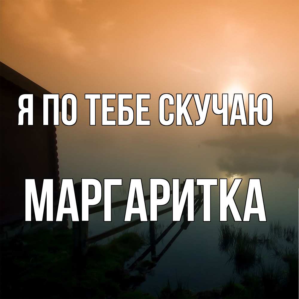 Открытка на каждый день с именем, Маргаритка Я по тебе скучаю приходи ко мне на чай Прикольная открытка с пожеланием онлайн скачать бесплатно 