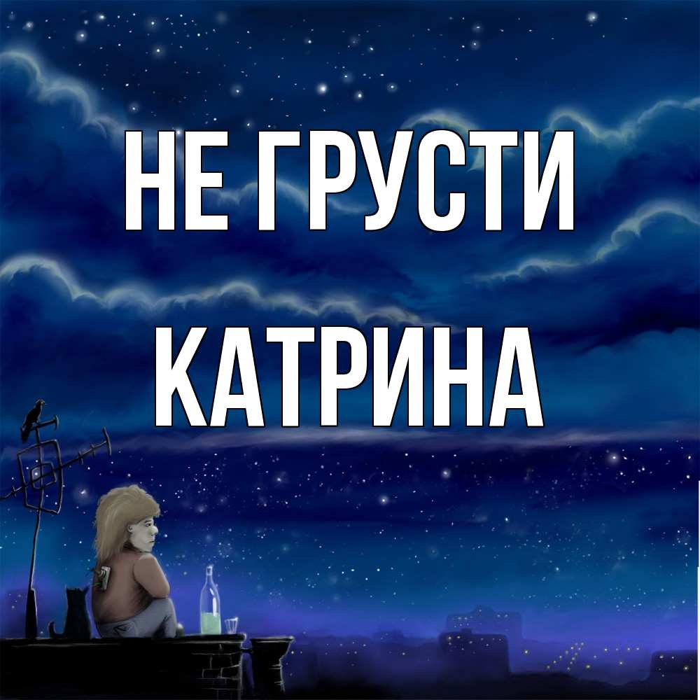 Открытка на каждый день с именем, Катрина Не грусти город с крыши Прикольная открытка с пожеланием онлайн скачать бесплатно 